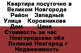 Квартира посуточно в Великом Новгороде › Район ­ Западный › Улица ­ Коровникова   › Дом ­ 5 › Цена ­ 700 › Стоимость за час ­ 250 - Новгородская обл., Великий Новгород г. Недвижимость » Квартиры аренда посуточно   . Новгородская обл.